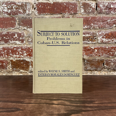 Subject To Solution: Problems  In Cuban-U.S. Relations By Smith, Wayne S.