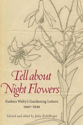 Tell About Night Flowers: Eudora Welty's Gardening Letters, ...