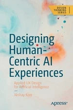 Designing Human-Centric AI Experiences: Applied UX Design for Artificial Intelli