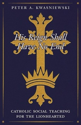 His Reign Shall Have No End: Catholic Social Teaching For Th...