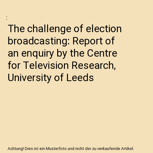 The challenge of election broadcasting: Report of an enquiry by the Centre for T - Afbeelding 1 van 1