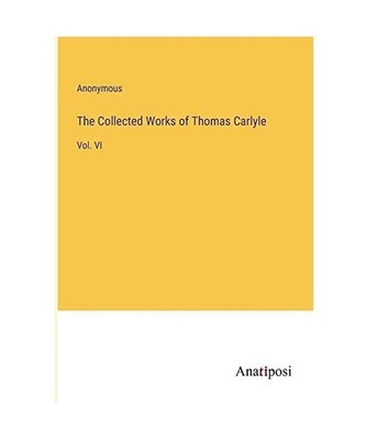 The Collected Works of Thomas Carlyle: Vol. VI: Vol. VI, Anonymous