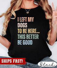 I Left My Dogs To Be Here Shirt Funny Dog Lover Meme Sarcastic Gift Tee