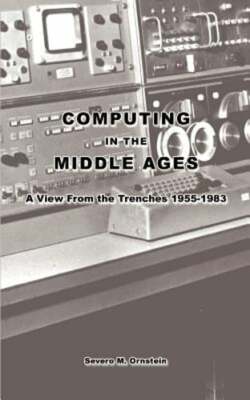 Computing in the Middle Ages: A View From the Trenches 1955-1983 by Ornstein