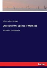 Christianity the Science of Manhood: a book for questioners by Minot Judson Sava