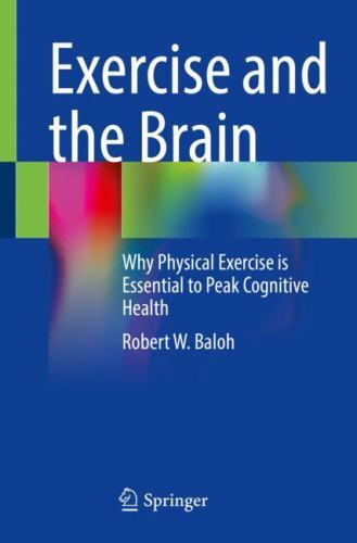 Exercise and the Brain : Why Physical Exercise Is Essential to Peak Cognitive...
