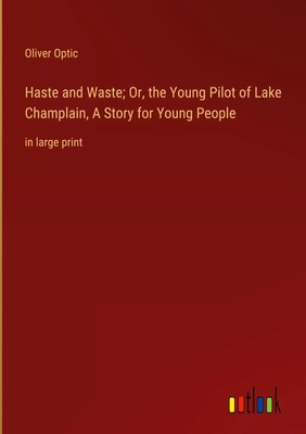 Oliver Optic | Haste and Waste; Or, the Young Pilot of Lake Champlain, A...