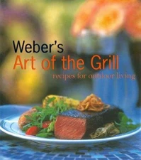 Weber's Art of the Grill : Recipes for Outdoor Living Hardcover J