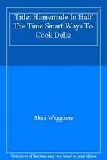 Title: Homemade In Half The Time Smart Ways To Cook Delic,Shea W