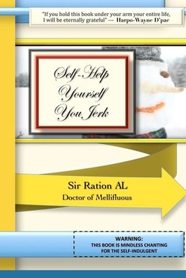 Self-Help Yourself You Jerk: WARNING: This Book is Mindless Chanting for the Sel