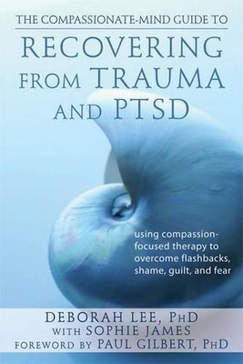 Compassionate Mind Guide to Recovering from Trauma and Ptsd: Using Compassion-Fo