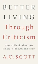 Better Living Through Criticism: How to Think About Art, Pleasure, Beauty,...