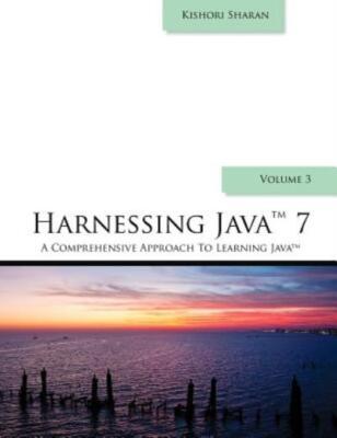 Harnessing Java 7: A Comprehensive Approach To Learning Java - Vol  3