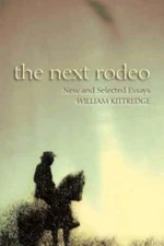 The Next Rodeo: New and Selected Essays by William Kittredge: Used