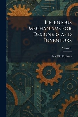 Ingenious Mechanisms for Designers and Inventors by Franklin D. Jones Paperback 