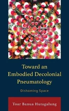 Toward an Embodied Decolonial Pneumatology: Dishoming Space (Postcolonial and