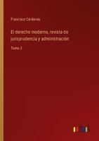 El Derecho Moderno, Revista De Jurisprudencia Y AdministracióN Francisco CáRdena