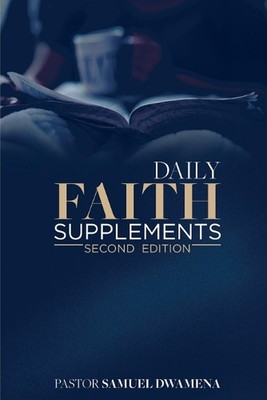 Daily Faith Supplements: Second Edition by Pastor Samuel Dwamena (English) Paper
