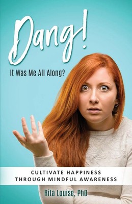 Dang! It Was Me All Along? Cultivate Happiness Through Mindful Awareness Louise