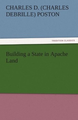 BUILDING A STATE IN APACHE LAND (TREDITION CLASSICS) By Charles D. Poston *NEW*