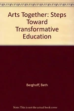 ARTS TOGETHER: STEPS TOWARD TRANSFORMATIVE EDUCATION By Beth Berghoff BRAND NEW