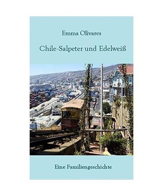 Chile-Salpeter und Edelweiß: Eine Familiengeschichte: Eine Familiengeschichte, 