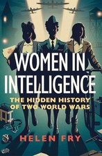 Women in Intelligence: The Hidden History of Two World Wars by Helen Fry Hardcov
