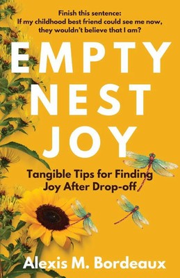 EMPTY NEST JOY Tangible Tips for Finding Joy After Drop-off Alexis M. Bordeaux