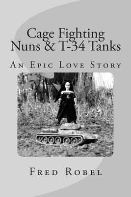 Cage Fighting Nuns & T-34 Tanks: An Epic Love Story by Fred Robel (English) Pape