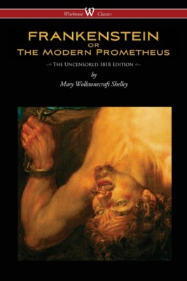 Frankenstein Or The Modern Prometheus (Uncensored 1818 Edition - Wisehouse ...