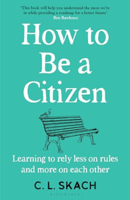 How to Be a Citizen: Learning to Rely Less on Rules and - Hardback NEW Skach, C.