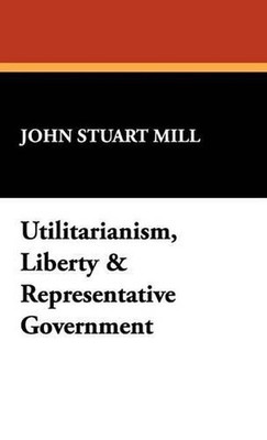Utilitarianism, Liberty & Representative Government by John Stuart Mill (English