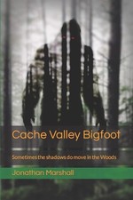 Cache Valley Bigfoot: Sometimes the shadows do move in the Woods by Jonathan Mar