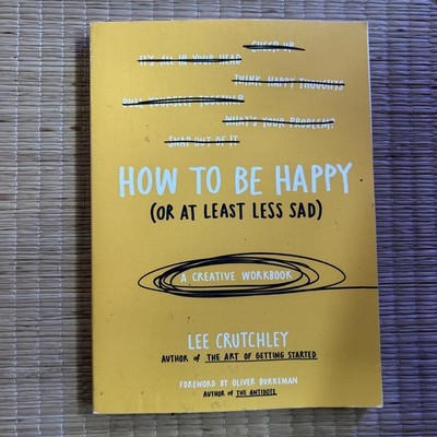 How to Be Happy (or at Least Less Sad) : A Creative Workbook by Lee Crutchley
