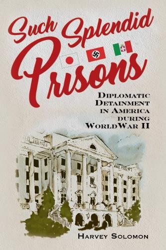 Such Splendid Prisons – Diplomatic Detainment in America during World War II