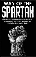 Way of The Spartan: Life Lessons To Strengthen Your Character, Build Mental