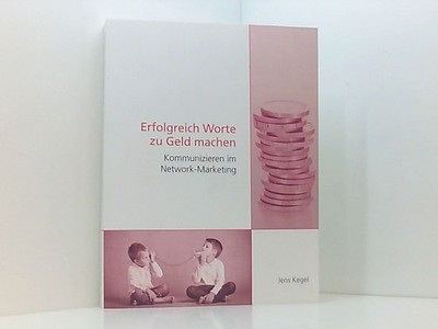 Erfolgreich Worte zu Geld machen: Kommunizieren im Network-Marketing Kegel, Jens