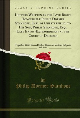 Letters Written by the Late Right Honourable Philip Dormer Stanhope, Earl of