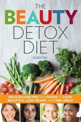 Beauty Detox Diet: Delicious Recipes And Foods To Look Beautiful, Lose Weig...
