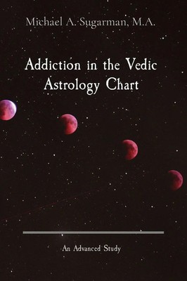 Addiction in the Vedic Astrology Chart An Advanced Study Michael A. Sugarman
