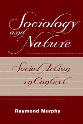 Sociology and Nature : Social Action in Context, Paperback by Murphy, Raymond...