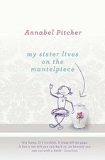 My Sister Lives on the Mantelpiece By Annabel Pitcher. 978178062