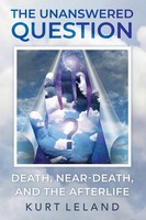 The Unanswered Question | Death, Near-Death, And The Afterlife | Kurt Leland