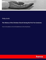 The History Of The Christian Church During The First Ten Centuries Philip Smith