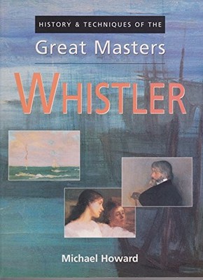 History & techniques of the great masters: Whistler,Michael. How