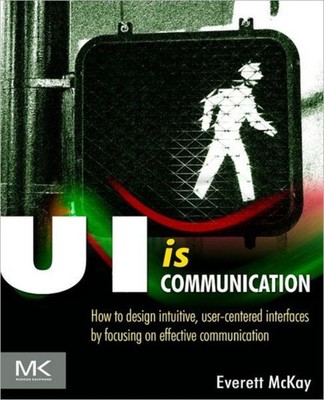 UI Is Communication : How to Design Intuitive, User Centered Inte
