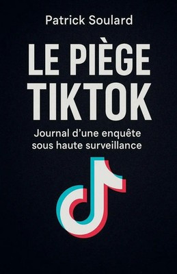 Le piège TIKTOK, journal d'une enquête sous haute surveillance Patrick Soulard