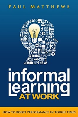 Informal Learning at Work: How to Boost Performance by Matthews, Paul 1909552003