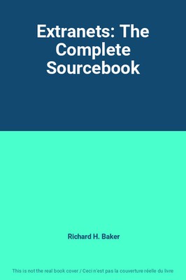 Extranets: The Complete Sourcebook, Richard H. Baker