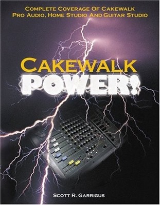 CAKEWALK POWER! : COMPLETE COVERAGE OF CAKEWALK PRO AUDIO, By Scott R. Garrigus